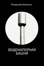 Наталья Топоркова - Водонапорная башня